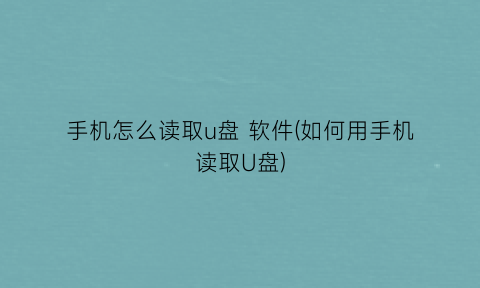 手机怎么读取u盘软件(如何用手机读取U盘)